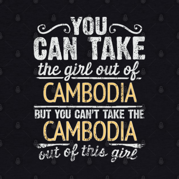 You Can Take The Girl Out Of Cambodia But You Cant Take The Cambodia Out Of The Girl Design - Gift for Cambodian With Cambodia Roots by Country Flags